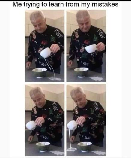First panel: a man tries to pour milk from a cup into a bowl, but it runs down the side of the cup and misses the bowl
Second panel: he looks at the pool of milk
Third panel: he moves the cup to the other side of the bowl
Fourth panel: it pours straight this time, missing the bowl on the other side
Caption: me trying to learn from my mistakes