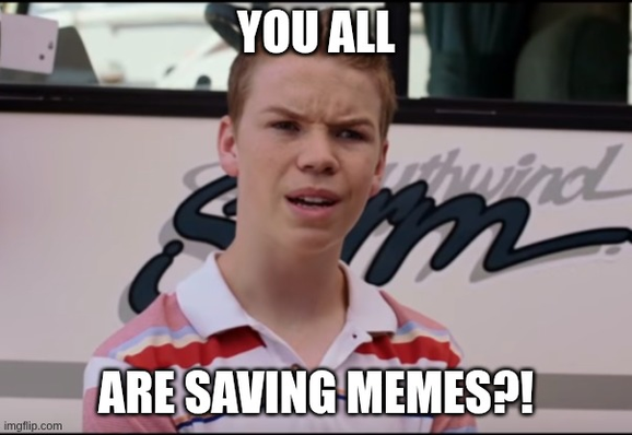 The "You guys are getting paid" meme but with the caption "You all are saving memes?!"