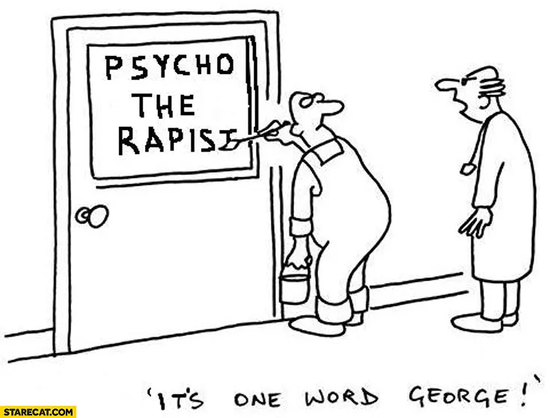 cartoon of a sign write inscribing the window of an office door, the sign is written like so:
Psycho
the
rapist

the caption says "It's one word George!"